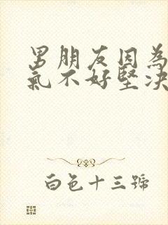 男朋友因为我脾气不好坚决跟我分手