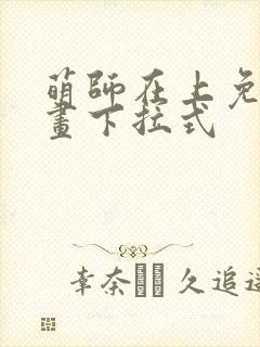 萌师在上免费漫画下拉式