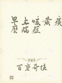 早上咳黄痰是什么病症