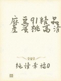 麻豆91精品国产蜜桃高清封面