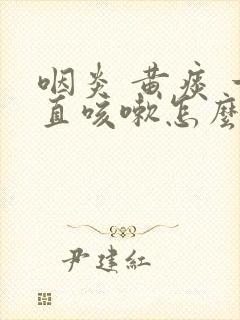 咽炎 黄痰 一直咳嗽怎么办封面