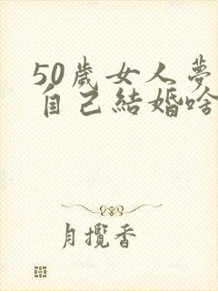 50岁女人梦见自己结婚啥意思
