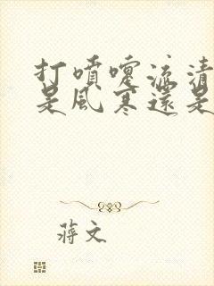 打喷嚏流清鼻涕是风寒还是风热感冒封面