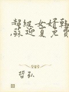 超级女婿韩三千,苏迎夏免费阅读全集