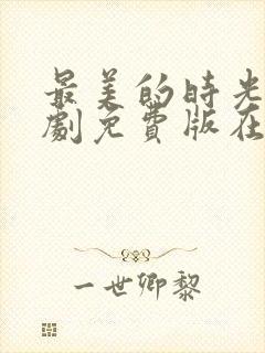 最美的时光电视剧免费版在线观看