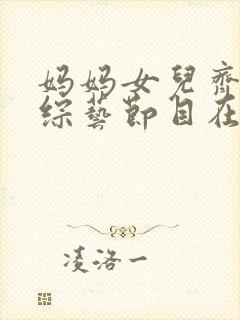 妈妈女儿齐上阵综艺节目在线观看