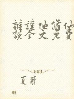 谁让他修仙的小说全文免费