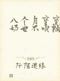 八个月宝宝不吃奶也不吃辅食怎么办