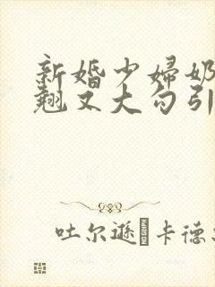 新婚少妇奶子又翘又大勾引色鬼村长