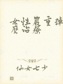 女性严重掉发怎么治疗