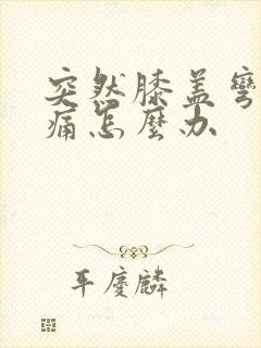 突然膝盖弯曲疼痛怎么办