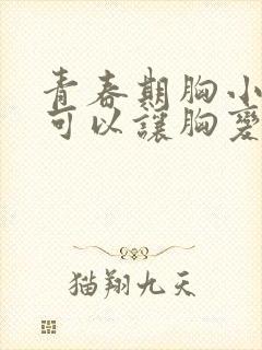 青春期胸小怎么可以让胸变大