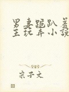 男妻跪趴着让妻主玩弄小说