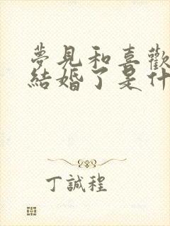 梦见和喜欢的人结婚了是什么征兆