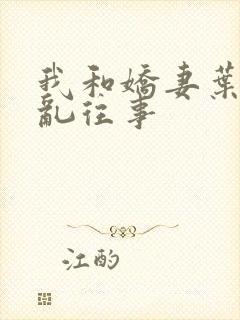 我和娇妻叶子欲乱往事