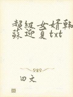 超级女婿韩三千苏迎夏txt