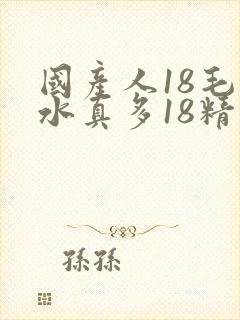 国产人18毛片水真多18精品