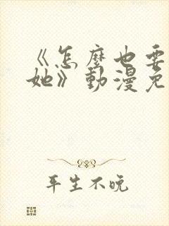 《怎么也要不够她》动漫免费观看