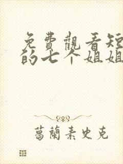 免费观看短剧我的七个姐姐绝代风华