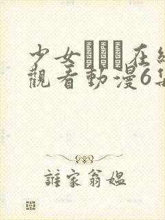 少女たちよ在线观看动漫6集