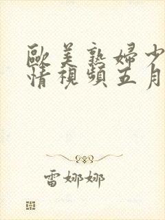 欧美熟妇少妇激情视频五月天