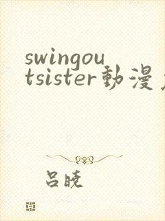 swingoutsister动漫免费观看全集