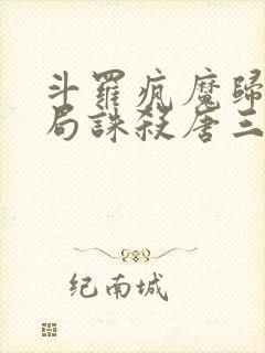 斗罗疯魔归来开局诛杀唐三笔趣阁