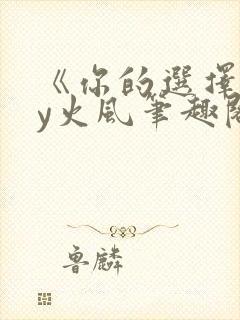 《你的选择》by火风笔趣阁免费阅读