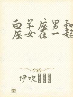 白羊座男和处女座女在一起合适吗