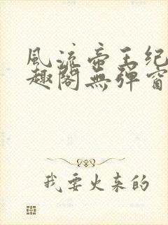 风流帝王纪事笔趣阁无弹窗免费阅读