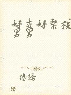 好爽好紧校草h男男