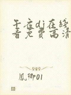 午夜dj在线观看免费高清在线播放神马