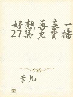 好想再来一次第27集免费播放