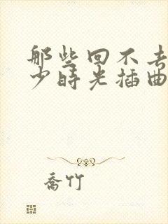 那些回不去的年少时光插曲