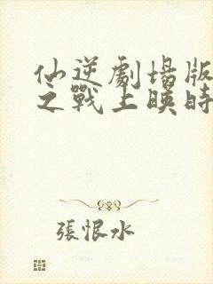 仙逆剧场版神临之战上映时间