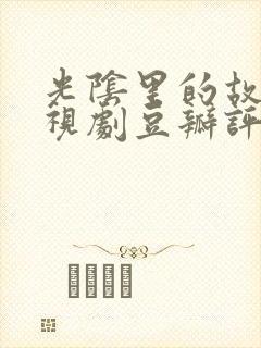 光阴里的故事电视剧豆瓣评分