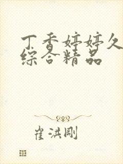 丁香婷婷久久久综合精品