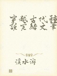 穿越古代种田小说完结文笔好的