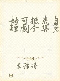 她可抵岁月漫长短剧全集免费观看