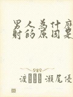 男人为什么会早射的原因是什么