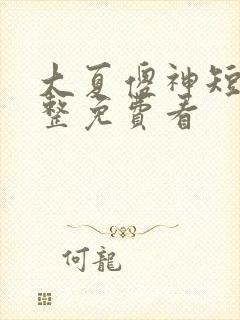 大夏傻神短剧完整免费看