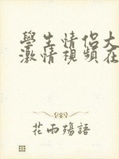 学生情侣大尺度激情视频在线