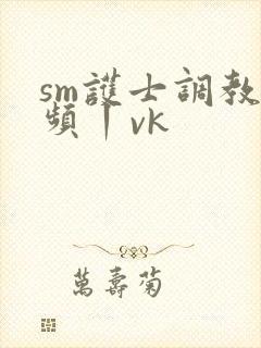 sm护士调教视频丨vk