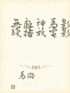 无敌神马影院在线播放电影