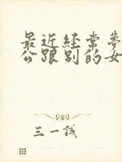 最近经常梦到老公跟别的女人在一起