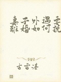 妻子外遇要和我离婚如何挽回