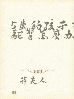 5岁的孩子有点驼背怎么办