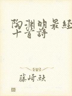 陶渊明最经典的十首诗