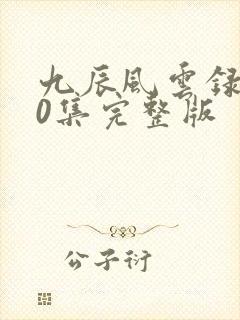 九辰风云录140集完整版