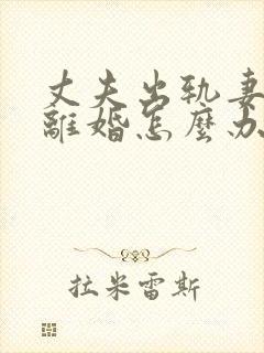 丈夫出轨妻子想离婚怎么办